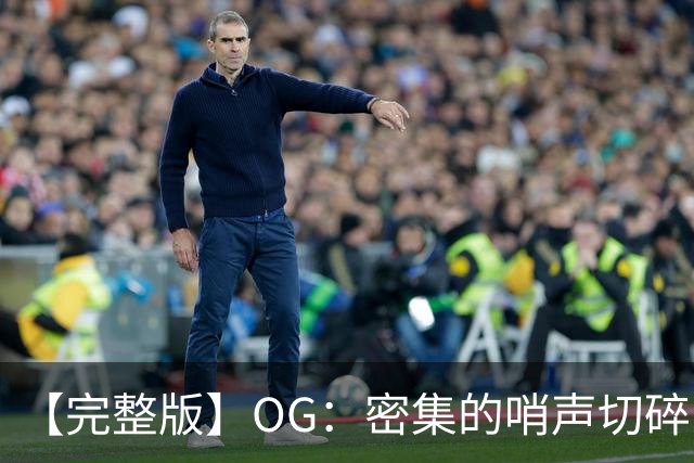 【完整版】OG：密集的哨声切碎了比赛 影响了节奏但必须去克服