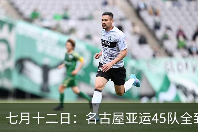七月十二日：名古屋亚运45队全到齐，最开心的不是日本主办方