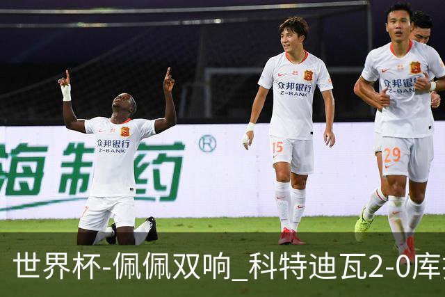 世界杯-佩佩双响 科特迪瓦2-0库拉索队史首进淘汰赛