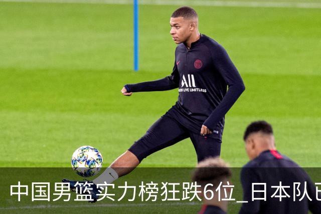 中国男篮实力榜狂跌6位 日本队已成心腹大患