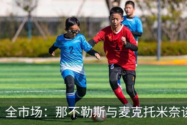 全市场：那不勒斯与麦克托米奈谈判续约 计划续约至2030年并加薪