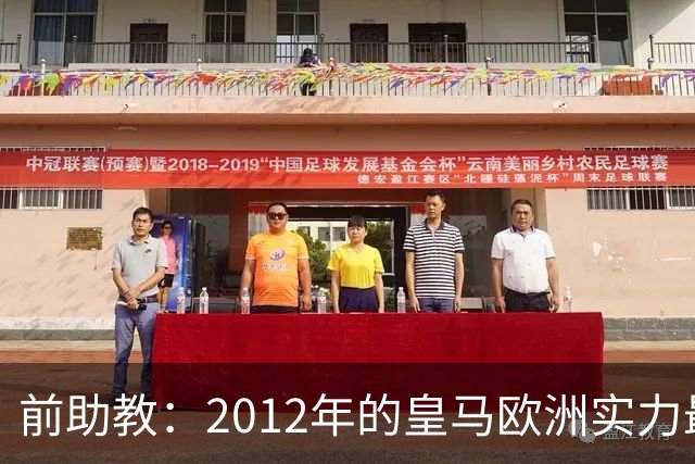 前助教：2012年的皇马欧洲实力最强，那年我们曾有机会拿欧冠