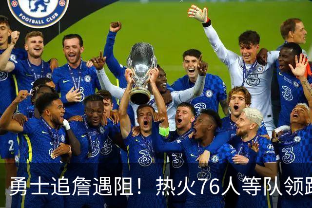 勇士追詹遇阻！热火76人等队领跑，若失手将3.05亿签六届全明星