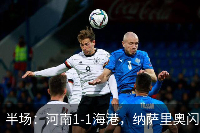 半场：河南1-1海港，纳萨里奥闪击，李新翔扳平
