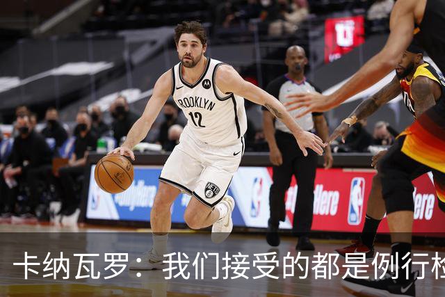 卡纳瓦罗：我们接受的都是例行检查，没有不体面或不尊重的对待