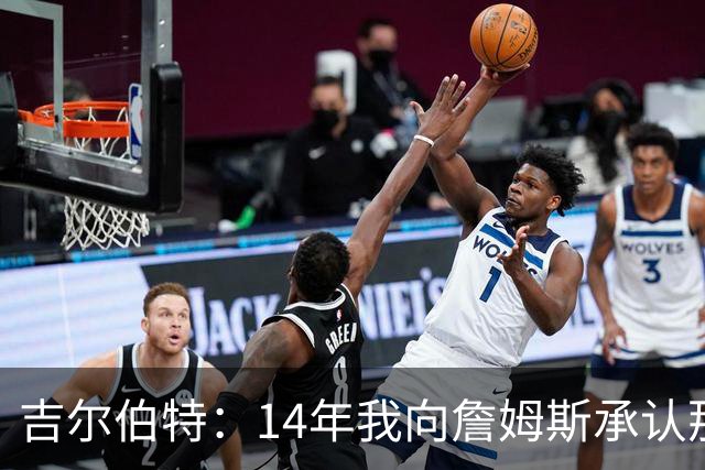 吉尔伯特：14年我向詹姆斯承认那封诅咒信很愚蠢 也让我很尴尬