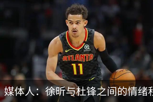 媒体人：徐昕与杜锋之间的情绪积聚已久，前者重返广东队的可能性渺茫