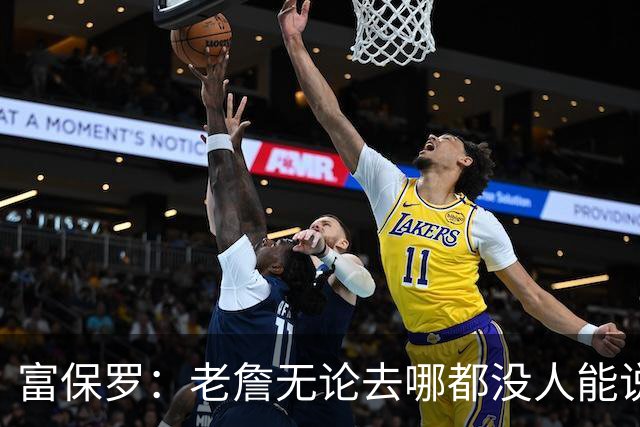 富保罗：老詹无论去哪都没人能说他抱团 即使去马刺&雷霆&尼克斯