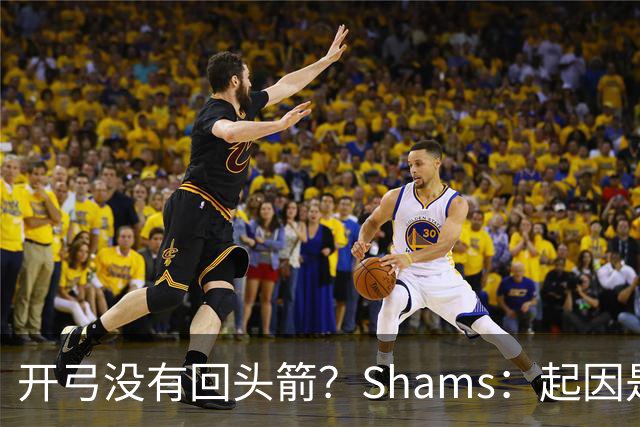 开弓没有回头箭？Shams：起因是绿军追字母未果 之后积极兜售布朗