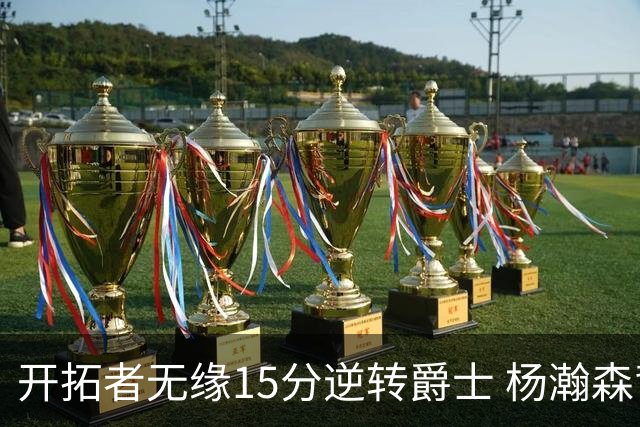 开拓者无缘15分逆转爵士 杨瀚森背靠背9+10+3+2帽创新低