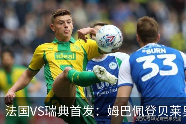 法国VS瑞典首发：姆巴佩登贝莱奥利塞 伊萨克约克雷斯