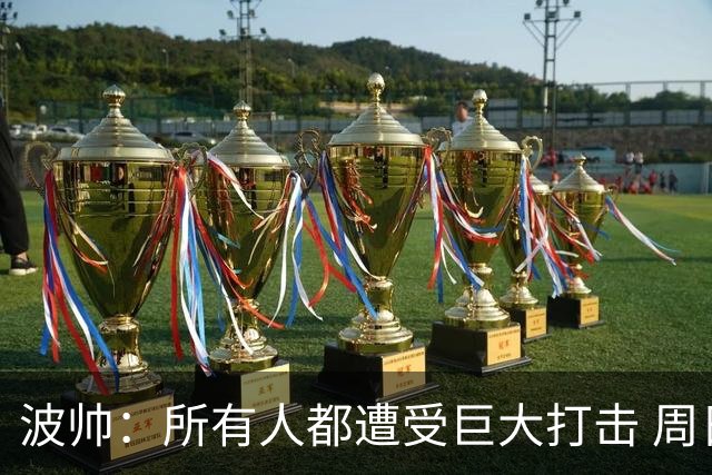 波帅：所有人都遭受巨大打击 周日获胜也难抚伤口