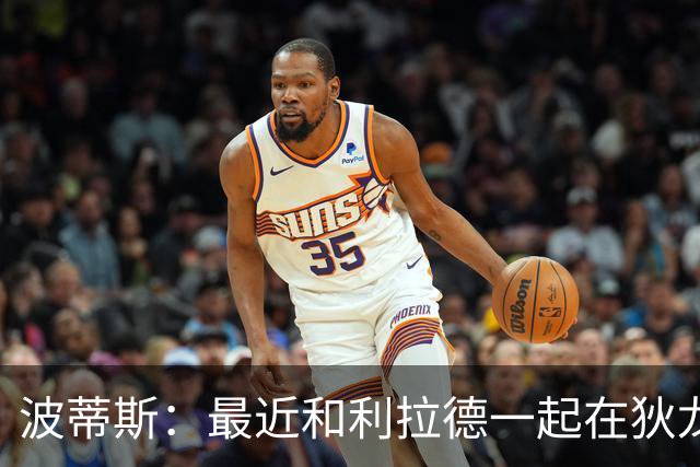 波蒂斯：最近和利拉德一起在狄龙进行训练 他的状态非常劲爆