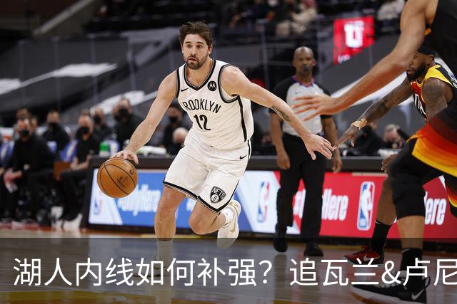 湖人内线如何补强？追瓦兰&卢尼还是交易迪亚巴特辅佐凯斯勒