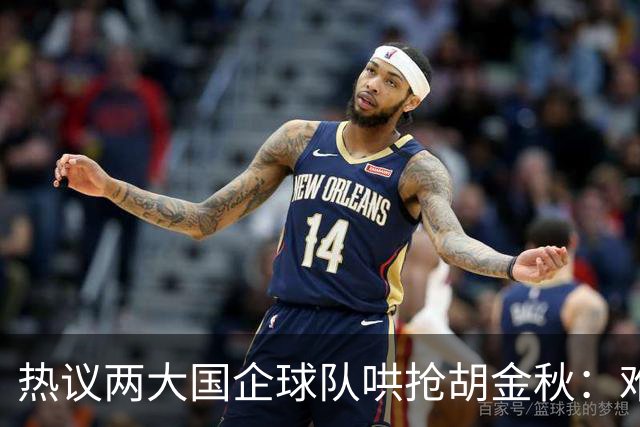 热议两大国企球队哄抢胡金秋：难以一人一城球迷猜测“价高者得”