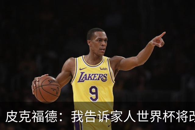皮克福德：我告诉家人世界杯将改变人生 如果有需要愿意罚点球