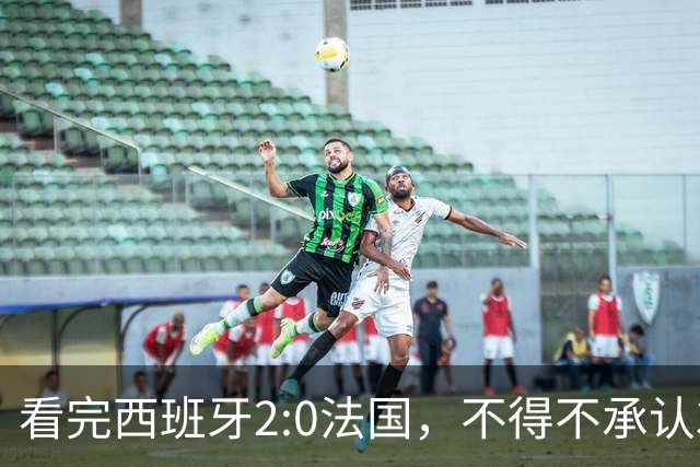 看完西班牙2:0法国，不得不承认3个事实：法国就算进了决赛也拿不到冠军