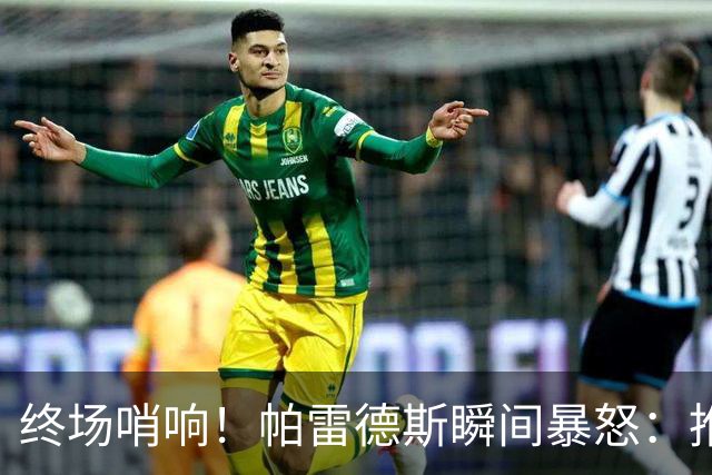 终场哨响！帕雷德斯瞬间暴怒：推倒加西亚+追打加维 队友都拉不住