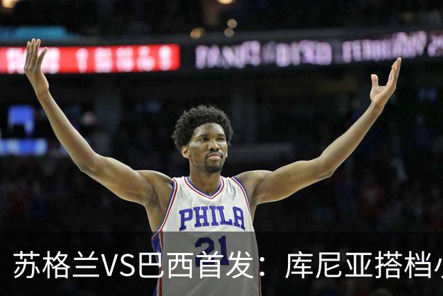 苏格兰VS巴西首发：库尼亚搭档小熊拉扬 内马尔替补