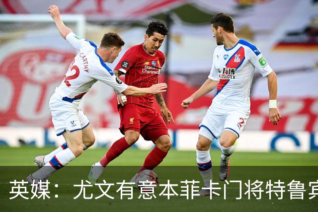 英媒：尤文有意本菲卡门将特鲁宾，皇马和维拉同样在关注他