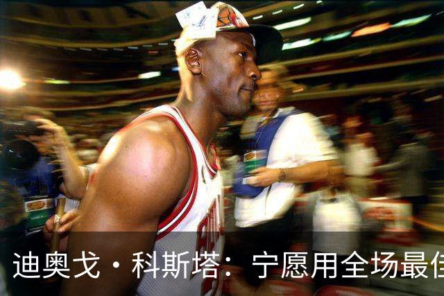 迪奥戈·科斯塔：宁愿用全场最佳换一场胜利 现在专注于下一场