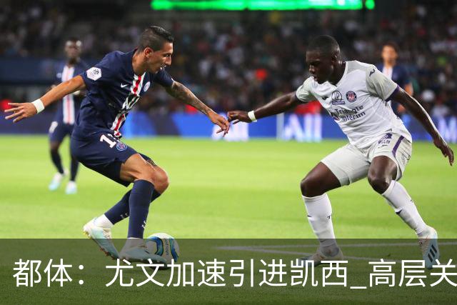 都体：尤文加速引进凯西 高层关注阿拉伊贝戈维奇但受限于预算