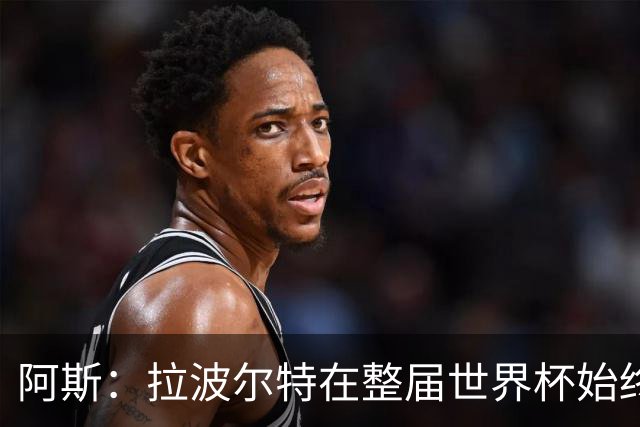 阿斯：拉波尔特在整届世界杯始终扮演后防统帅角色，尽显大将风范