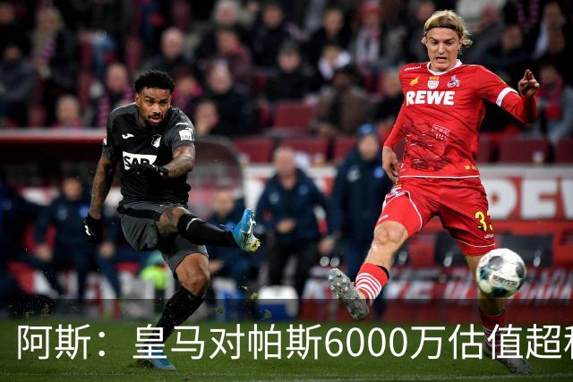 阿斯：皇马对帕斯6000万估值超科莫投资能力，回购条款月底到期