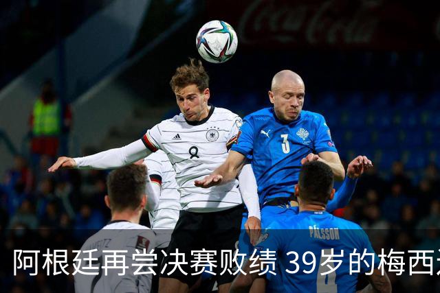 阿根廷再尝决赛败绩 39岁的梅西还会继续吗？