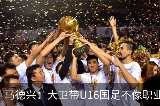 马德兴：大卫带U16国足不像职业教练，集训像队员们难得的假期