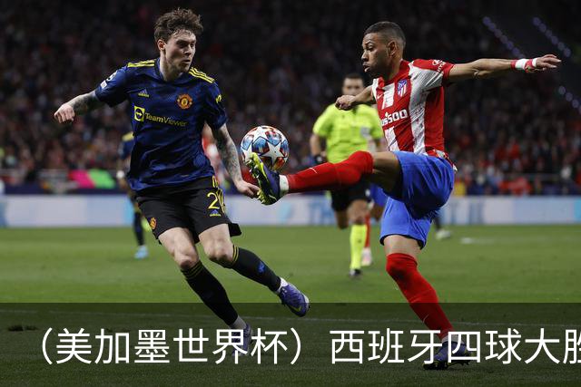 （美加墨世界杯）西班牙四球大胜沙特 伊朗战平十人比利时