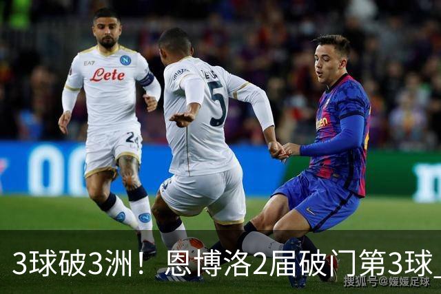 3球破3洲！恩博洛2届破门第3球 队史唯6却难超沙奇里