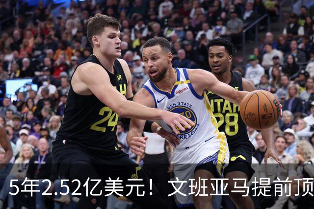 5年2.52亿美元！文班亚马提前顶薪续约马刺 为球队放弃超级顶薪
