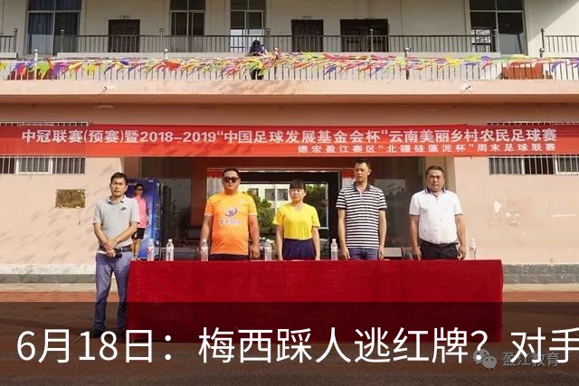 6月18日：梅西踩人逃红牌？对手主帅一句话令人闭嘴，他让比赛变得太轻松