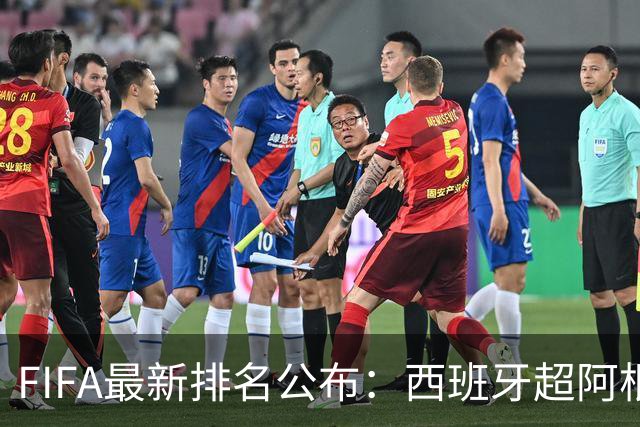FIFA最新排名公布：西班牙超阿根廷登顶，国足仍排名第91位