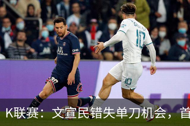 K联赛：文宣民错失单刀机会，首尔FC0-0闷平江原FC！！！