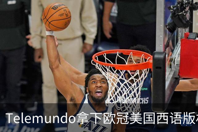 Telemundo拿下欧冠美国西语版权 2027-28赛季起覆盖三大杯与青年联赛
